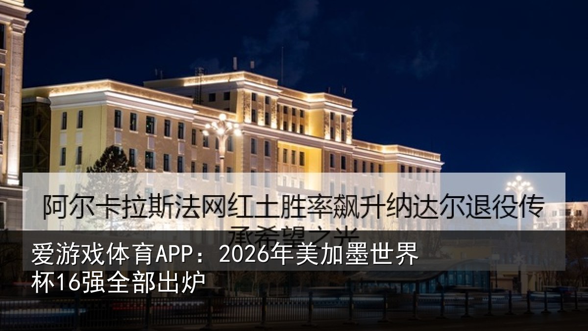 爱游戏体育APP：2026年美加墨世界杯16强全部出炉