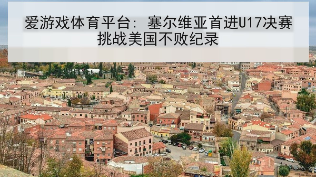 爱游戏体育平台: 塞尔维亚首进U17决赛挑战美国不败纪录