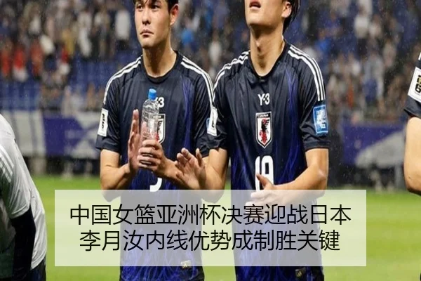 中国女篮亚洲杯决赛迎战日本 李月汝内线优势成制胜关键