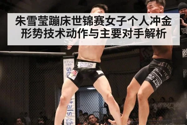 朱雪莹蹦床世锦赛女子个人冲金形势技术动作与主要对手解析